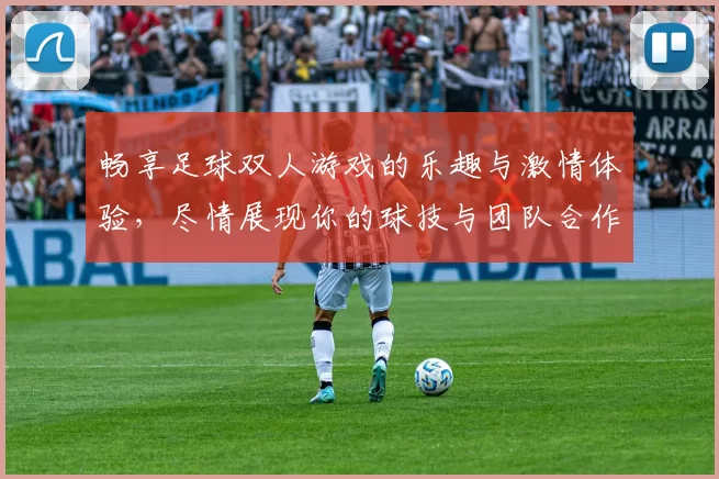 畅享足球双人游戏的乐趣与激情体验，尽情展现你的球技与团队合作精神