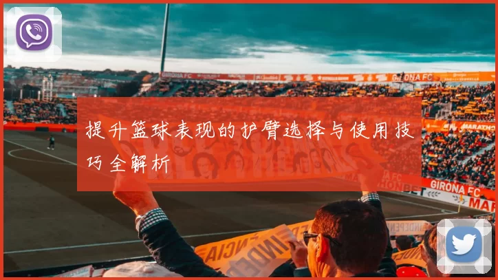提升篮球表现的护臂选择与使用技巧全解析