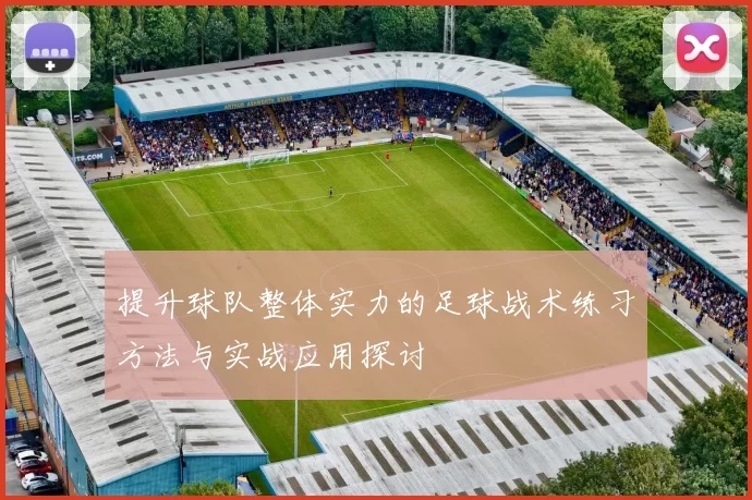 提升球队整体实力的足球战术练习方法与实战应用探讨