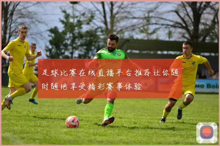足球比赛在线直播平台推荐让你随时随地享受精彩赛事体验